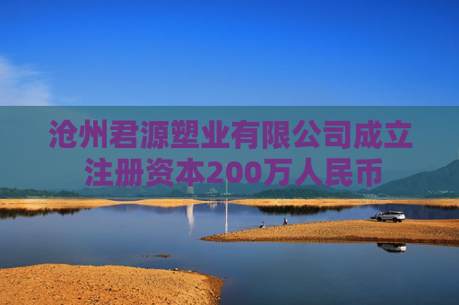 沧州君源塑业有限公司成立 注册资本200万人民币  第1张