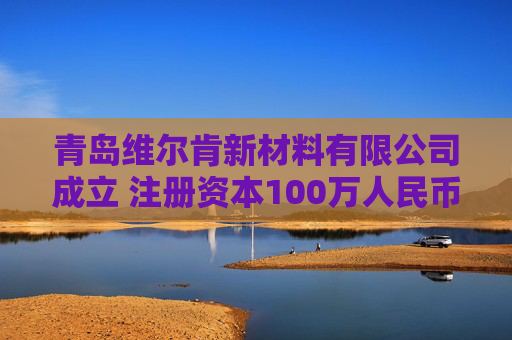 青岛维尔肯新材料有限公司成立 注册资本100万人民币  第1张