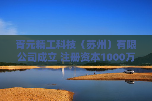 胥元精工科技（苏州）有限公司成立 注册资本1000万人民币