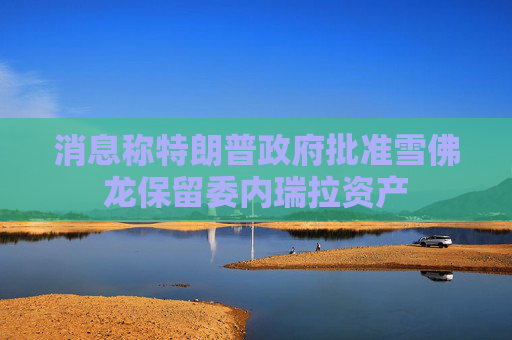 消息称特朗普政府批准雪佛龙保留委内瑞拉资产  第1张