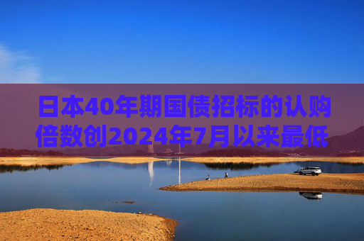 日本40年期国债招标的认购倍数创2024年7月以来最低