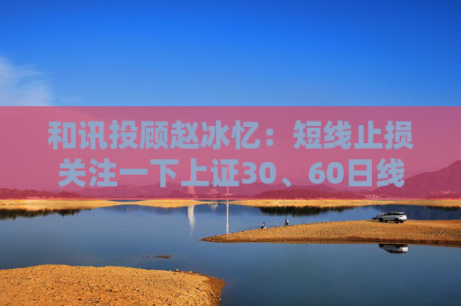 和讯投顾赵冰忆：短线止损关注一下上证30、60日线