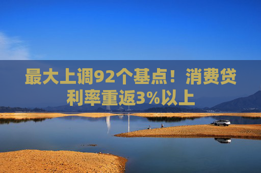 最大上调92个基点！消费贷利率重返3%以上  第1张