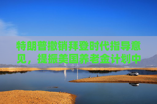 特朗普撤销拜登时代指导意见，提振美国养老金计划中的加密货币投资