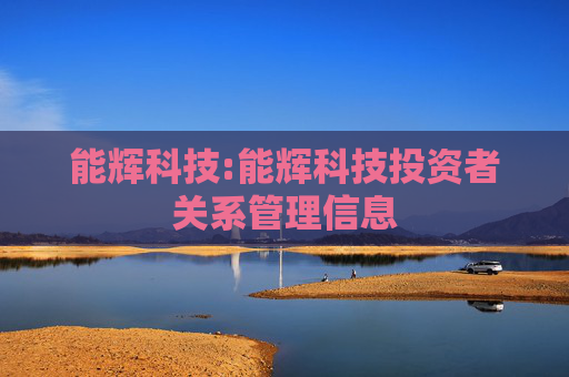 能辉科技:能辉科技投资者关系管理信息