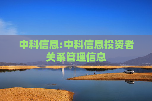 中科信息:中科信息投资者关系管理信息