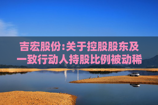 吉宏股份:关于控股股东及一致行动人持股比例被动稀释导致权益变动的提示性公告  第1张