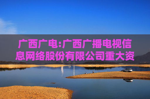 广西广电:广西广播电视信息网络股份有限公司重大资产置换暨关联交易报告书（草案）摘要
