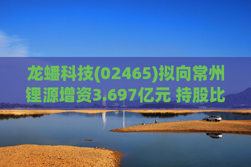 龙蟠科技(02465)拟向常州锂源增资3.697亿元 持股比例增加至66.42%