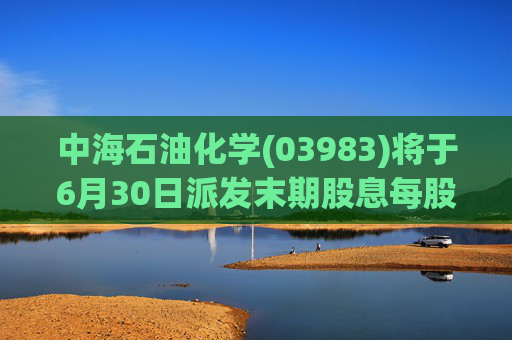 中海石油化学(03983)将于6月30日派发末期股息每股0.1208元  第1张