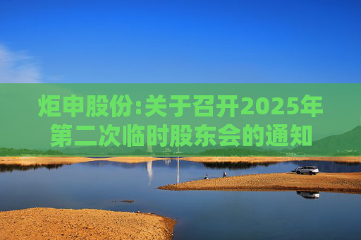 炬申股份:关于召开2025年第二次临时股东会的通知