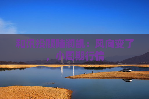 和讯投顾陆润凯：风向变了，小周期行情  第1张