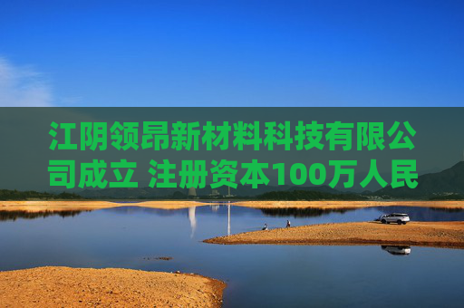江阴领昂新材料科技有限公司成立 注册资本100万人民币