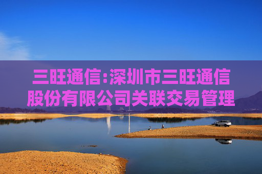 三旺通信:深圳市三旺通信股份有限公司关联交易管理制度（2025年5月修订）