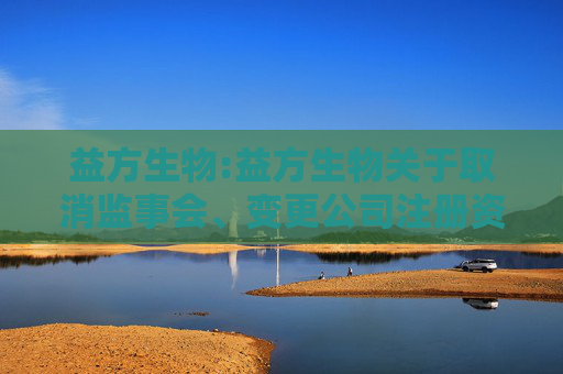 益方生物:益方生物关于取消监事会、变更公司注册资本并修订《公司章程》及部分治理制度的公告