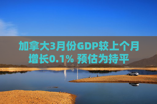 加拿大3月份GDP较上个月增长0.1% 预估为持平