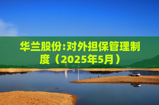 华兰股份:对外担保管理制度（2025年5月）