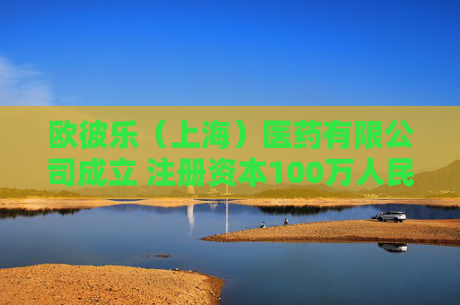 欧彼乐（上海）医药有限公司成立 注册资本100万人民币