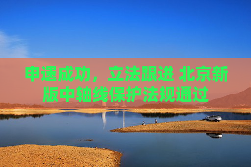 申遗成功，立法跟进 北京新版中轴线保护法规通过