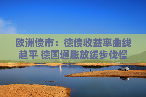 欧洲债市：德债收益率曲线趋平 德国通胀放缓步伐慢于预期