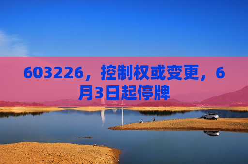 603226，控制权或变更，6月3日起停牌