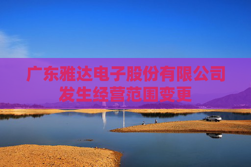 广东雅达电子股份有限公司发生经营范围变更