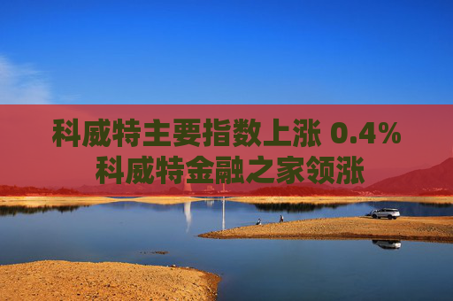 科威特主要指数上涨 0.4% 科威特金融之家领涨