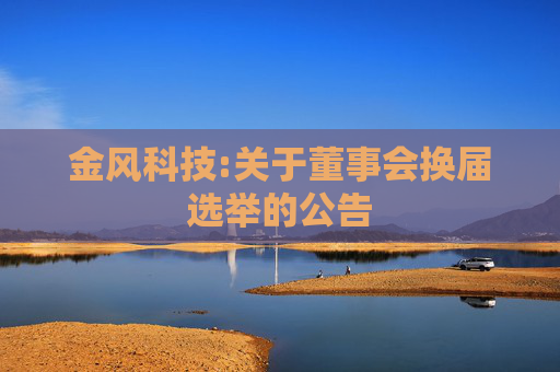 金风科技:关于董事会换届选举的公告