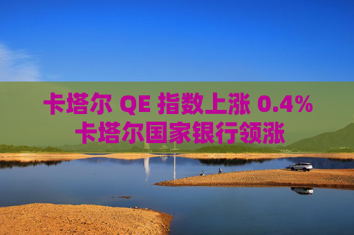 卡塔尔 QE 指数上涨 0.4% 卡塔尔国家银行领涨