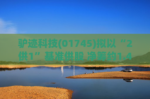 驴迹科技(01745)拟以“2供1”基准供股 净筹约1.43亿港元
