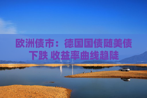 欧洲债市：德国国债随美债下跌 收益率曲线趋陡