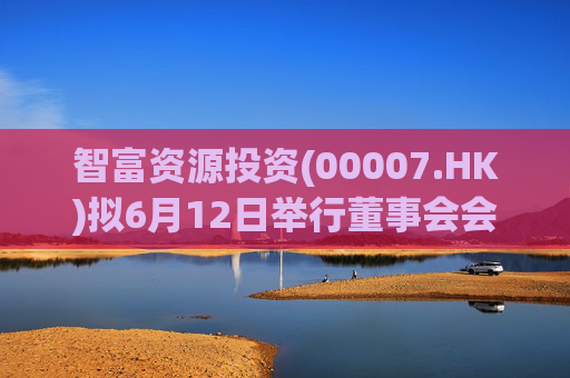 智富资源投资(00007.HK)拟6月12日举行董事会会议批准年度业绩