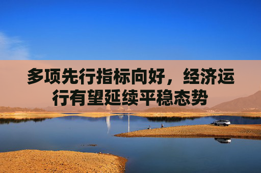 多项先行指标向好，经济运行有望延续平稳态势