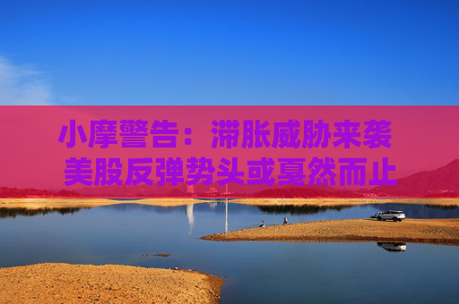 小摩警告：滞胀威胁来袭 美股反弹势头或戛然而止