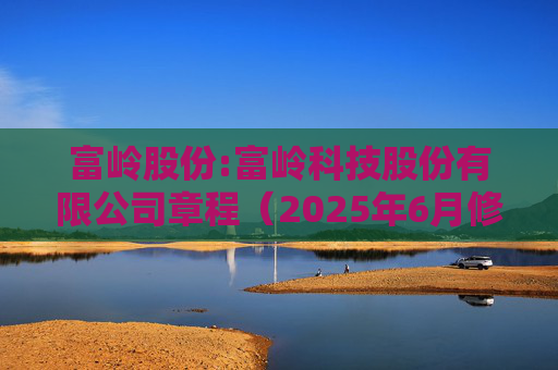 富岭股份:富岭科技股份有限公司章程（2025年6月修订）