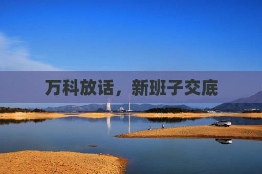 万科放话，新班子交底