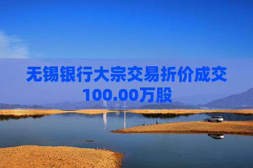 无锡银行大宗交易折价成交100.00万股