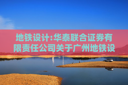 地铁设计:华泰联合证券有限责任公司关于广州地铁设计研究院股份有限公司发行股份购买资产并募集配套资金暨关联交易之独立财务顾问报告