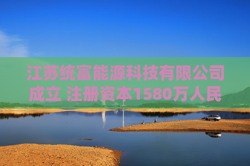 江苏统富能源科技有限公司成立 注册资本1580万人民币