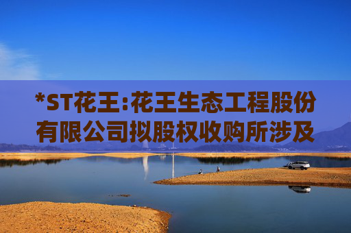 *ST花王:花王生态工程股份有限公司拟股权收购所涉及的安徽尼威汽车动力系统有限公司股东全部权益价值资产评估报告