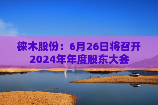 徕木股份：6月26日将召开2024年年度股东大会