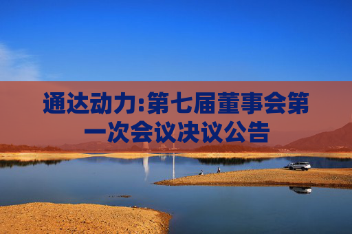 通达动力:第七届董事会第一次会议决议公告