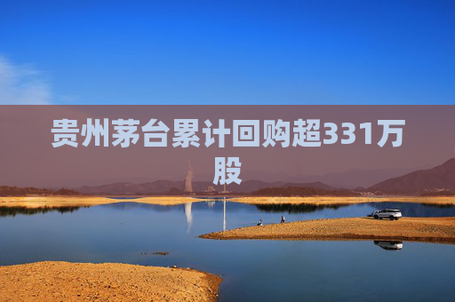 贵州茅台累计回购超331万股
