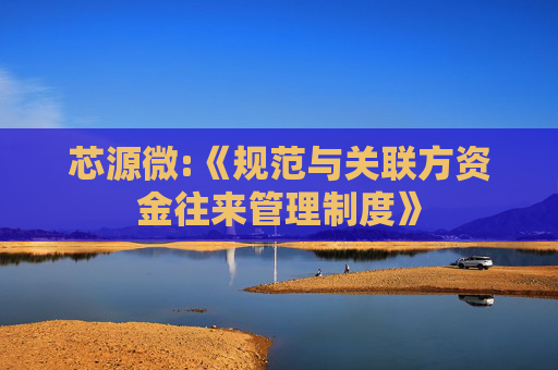 芯源微:《规范与关联方资金往来管理制度》