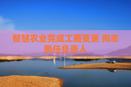 智慧农业完成工商变更 向志鹏任负责人