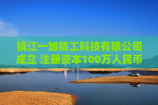 镇江一加精工科技有限公司成立 注册资本100万人民币
