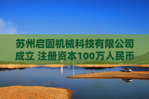 苏州启固机械科技有限公司成立 注册资本100万人民币