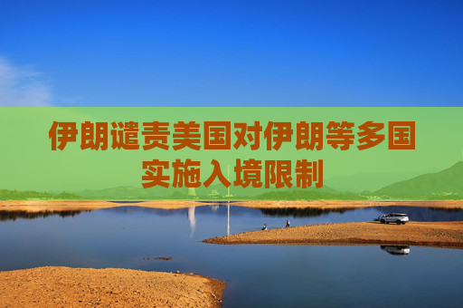 伊朗谴责美国对伊朗等多国实施入境限制