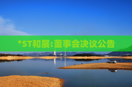 *ST和展:董事会决议公告  第1张