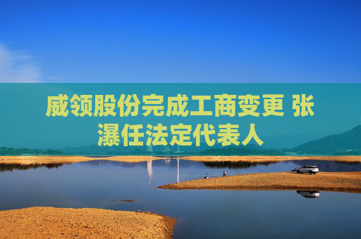 威领股份完成工商变更 张瀑任法定代表人